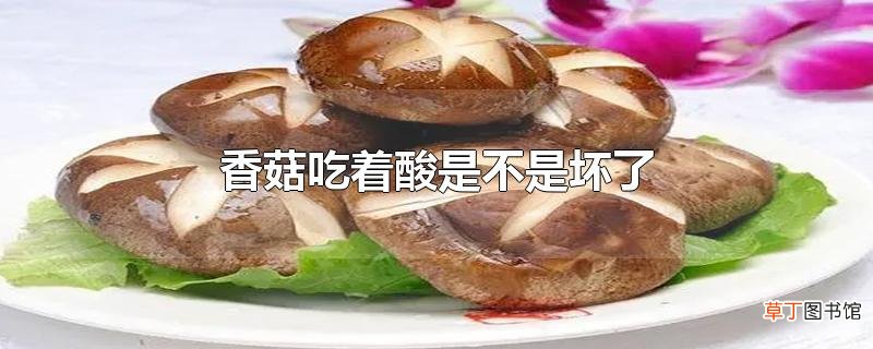 香菇吃着酸是不是坏了