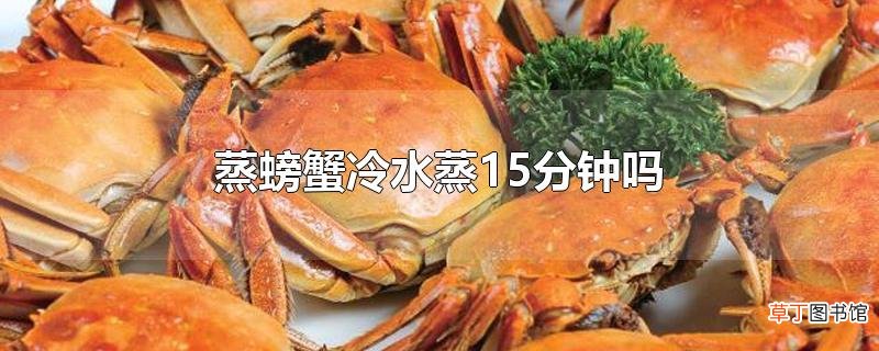 蒸螃蟹冷水蒸15分钟吗