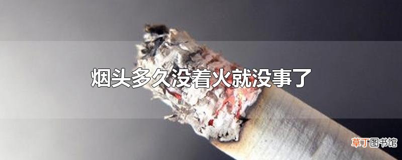 烟头多久没着火就没事了