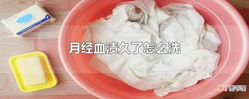 月经血渍久了怎么洗