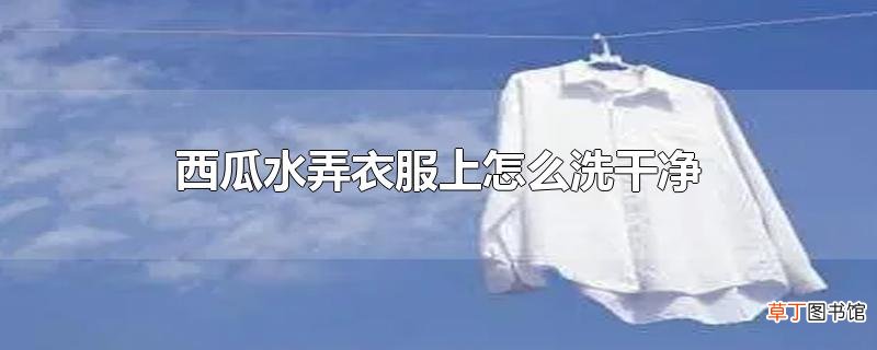 西瓜水弄衣服上怎么洗干净