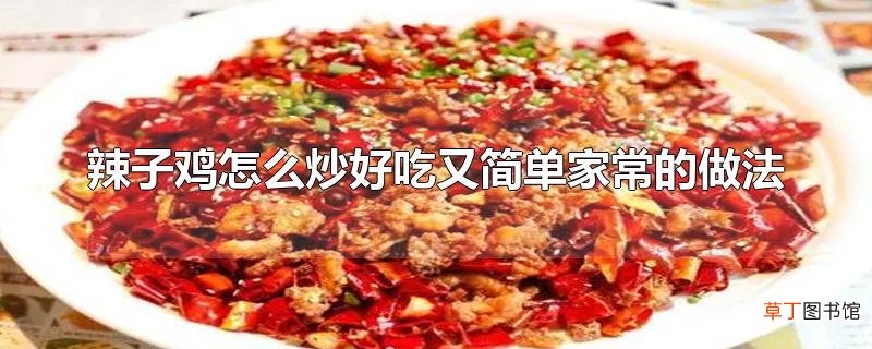 辣子鸡怎么炒好吃又简单家常的做法