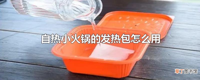 自热小火锅的发热包怎么用