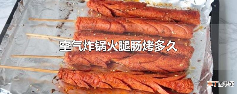 空气炸锅火腿肠烤多久