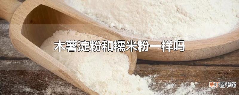 木薯淀粉和糯米粉一样吗