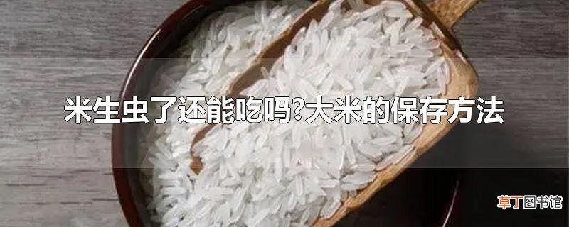 米生虫了还能吃吗?大米的保存方法