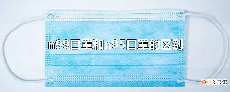 n99口罩和n95口罩的区别