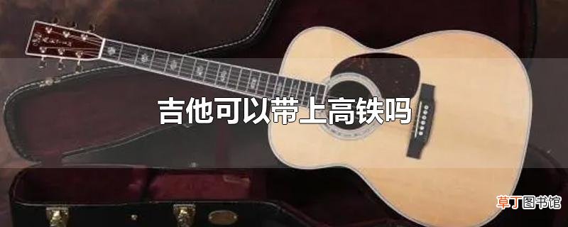 吉他可以带上高铁吗