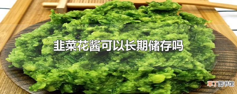 韭菜花酱可以长期储存吗