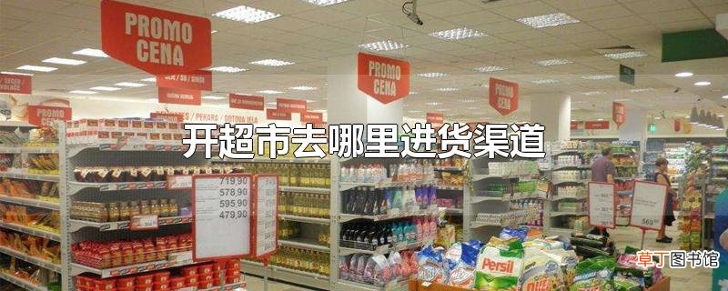 开超市去哪里进货渠道