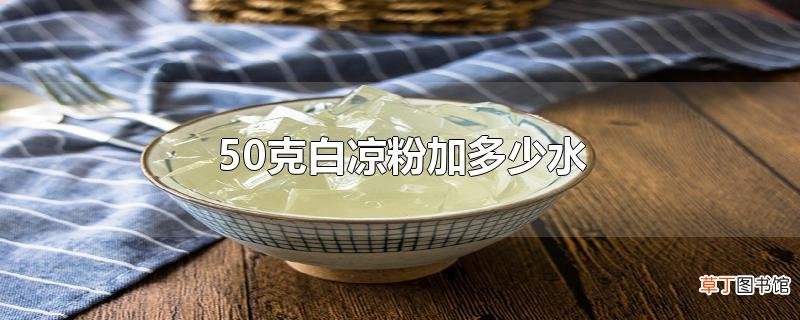 50克白凉粉加多少水