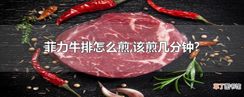 菲力牛排怎么煎,该煎几分钟?