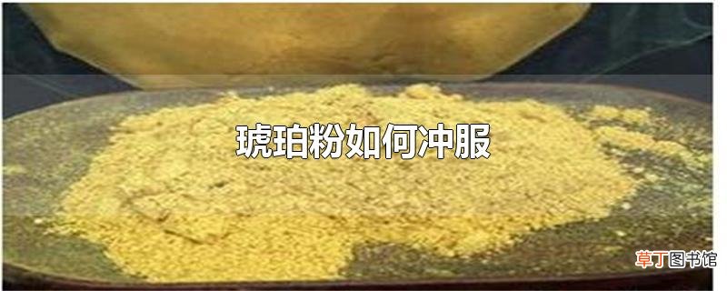 琥珀粉怎么冲服