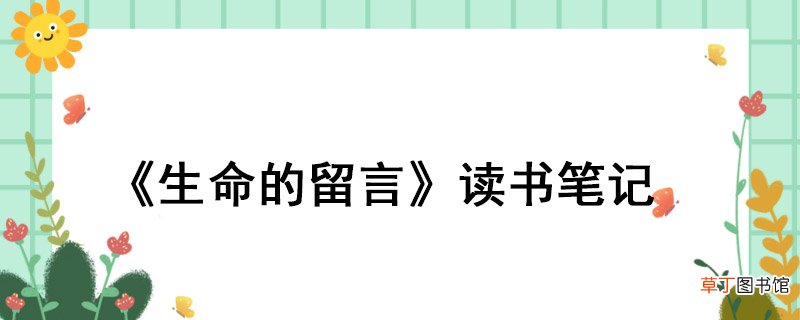 《生命的留言》读书笔记 《生命的留言》读书的笔记