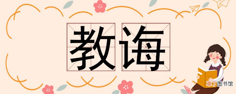 教诲的近义词有哪些 教诲的近义词