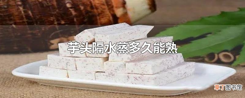 芋头隔水蒸多久能熟