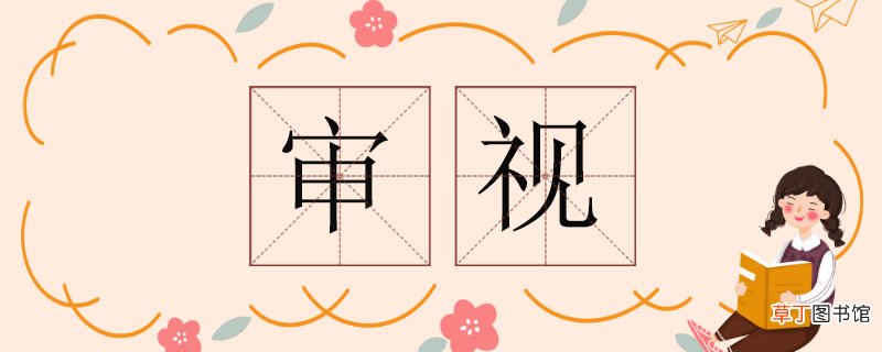 审视的近义词有哪些，审视的近义词