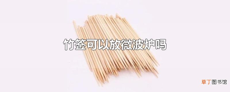 竹签可以放微波炉吗