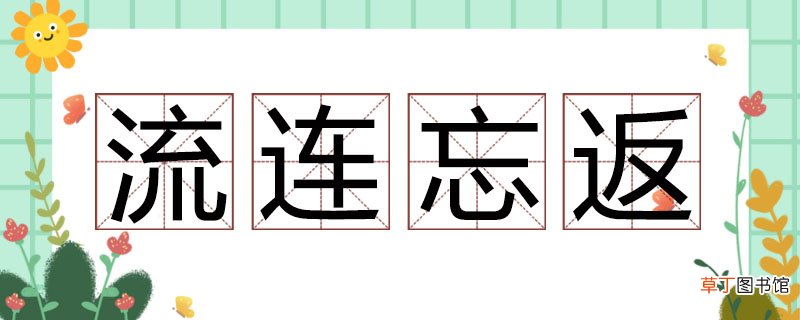 流连忘返的近义词 流连忘返的近义词有什么