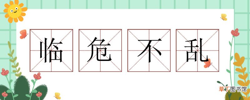 临危不乱的近义词 临危不乱的近义词有哪些