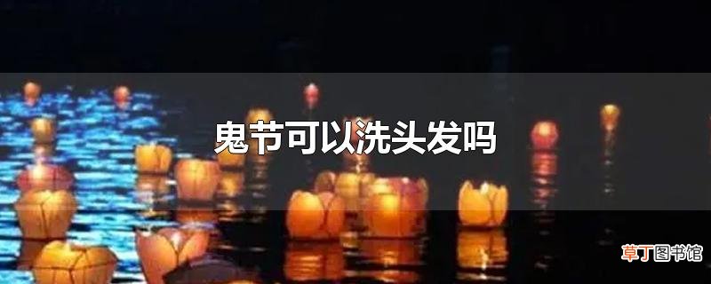 鬼节可以洗头发吗