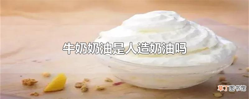 牛奶奶油是人造奶油吗