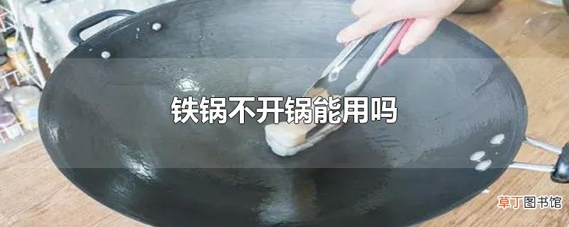 铁锅不开锅能用吗
