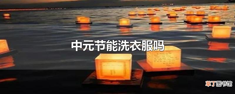 中元节能洗衣服吗