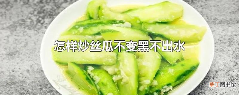 怎样炒丝瓜不变黑不出水