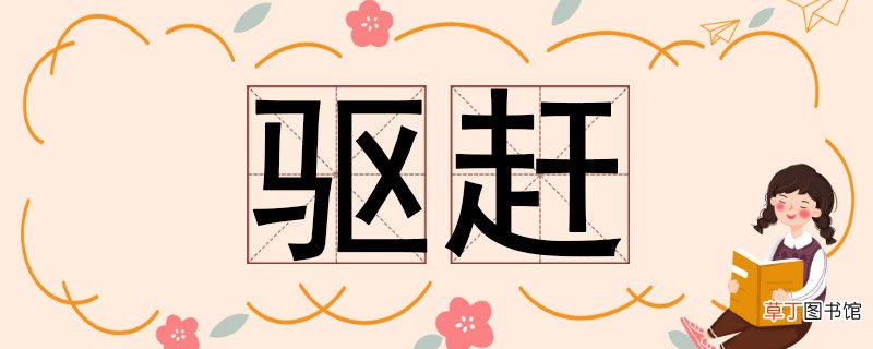 驱赶的反义词 驱赶的反义词是啥