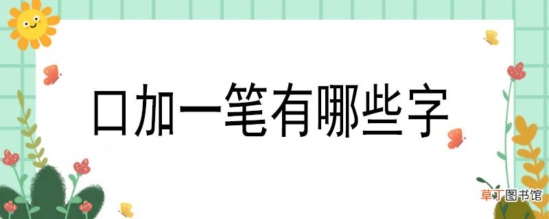 口加一笔有哪些字 口加一笔是哪些字