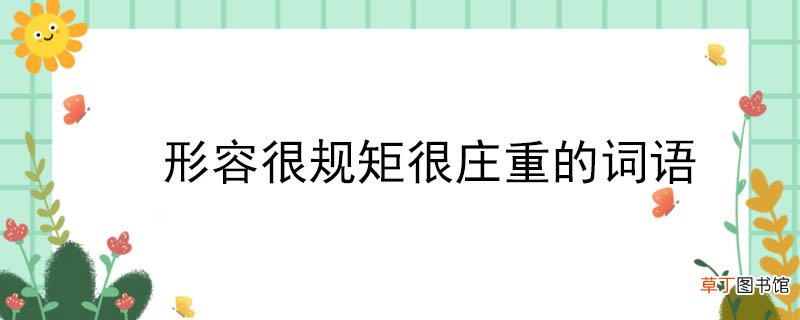 形容很规矩很庄重的词语 形容很规矩很庄重的词语 有什么