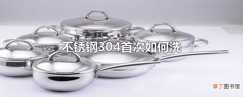 不锈钢304首次怎么洗