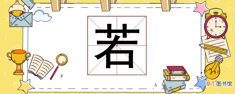 若组词有哪些，若的组词是什么呢 若组词有哪些