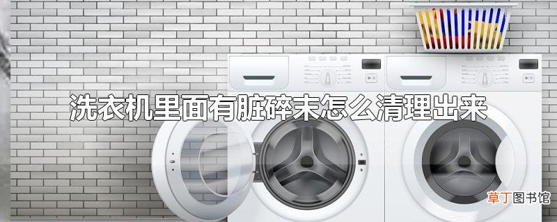 洗衣机里面有脏碎末怎么清理出来