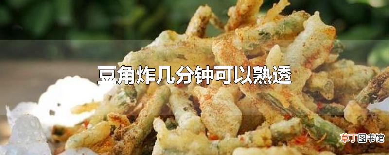 豆角炸几分钟可以熟透