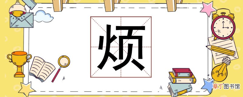 烦组词有哪些，烦可以怎么组词语 烦组词有哪些