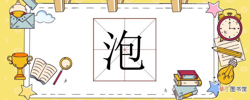 泡字怎么组词是什么，电灯泡的泡组词 泡字怎么组词