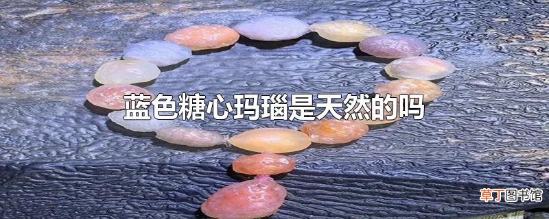 蓝色糖心玛瑙是天然的吗