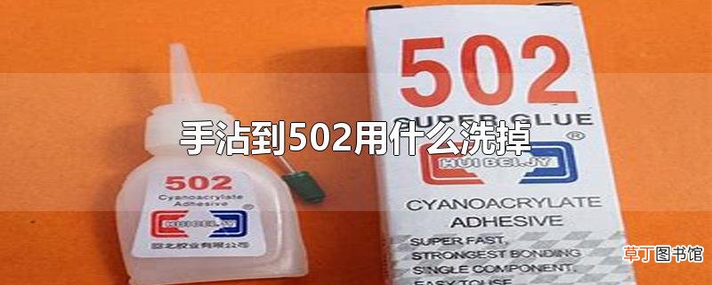 手沾到502用什么洗掉