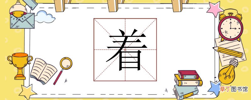 着组词怎么组，着组词语有哪些词语 着怎么组词