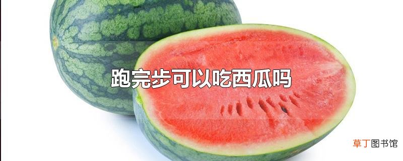 跑完步可以吃西瓜吗
