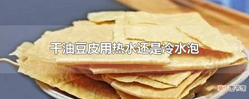 干油豆皮用热水还是冷水泡
