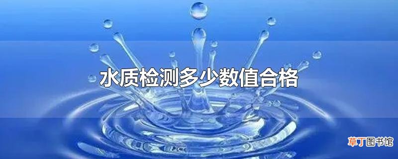 水质检测多少数值合格