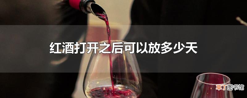 红酒打开之后可以放多少天