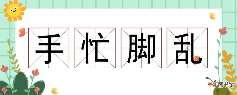 手忙脚乱造句三年级 手忙脚乱造一个句子
