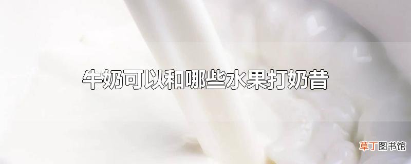 牛奶可以和哪些水果打奶昔