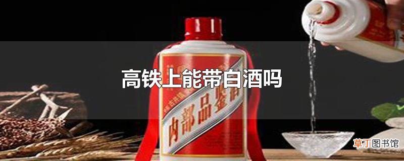 高铁上能带白酒吗