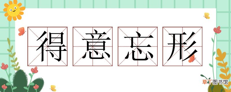 得意忘形造句怎么造，得意忘形造句大全 得意忘形造句
