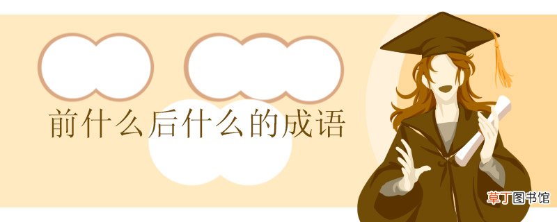 前什么后什么的成语 前什么后什么的成语有哪些